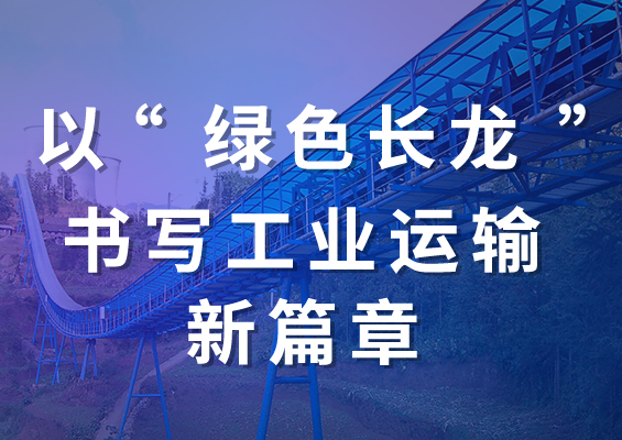 以“綠色長龍”書寫工業運輸新篇章！